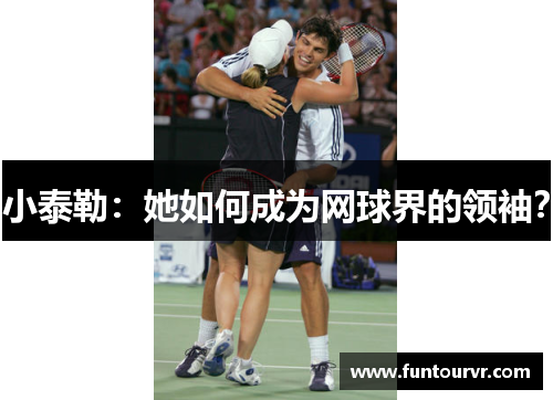 小泰勒：她如何成为网球界的领袖？