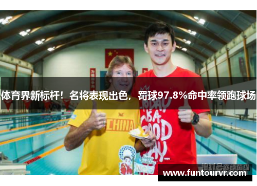 体育界新标杆！名将表现出色，罚球97.8%命中率领跑球场